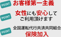 POINT/お客様第一主義 point/女性にも安心してご利用いただけます point/全国運転代行共済協同組合保険加入